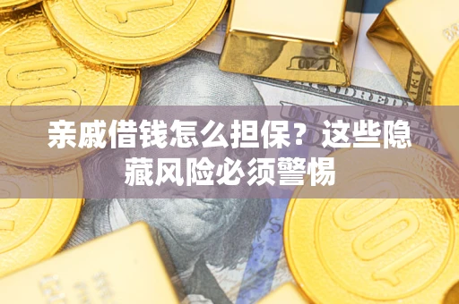 武汉亲戚借钱怎么担保？这些隐藏风险必须警惕
