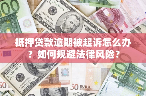 武汉抵押贷款逾期被起诉怎么办？如何规避法律风险？