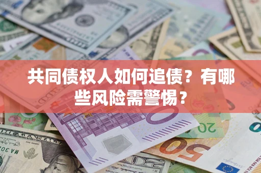 武汉共同债权人如何追债？有哪些风险需警惕？