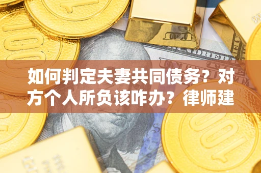 武汉如何判定夫妻共同债务？对方个人所负该咋办？律师建议