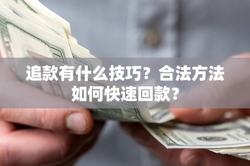 武汉追款有什么技巧？合法方法如何快速回款？