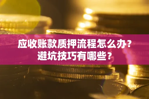 武汉应收账款质押流程怎么办？避坑技巧有哪些？