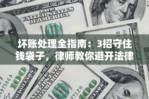武汉坏账处理全指南：3招守住钱袋子，律师教你避开法律雷区