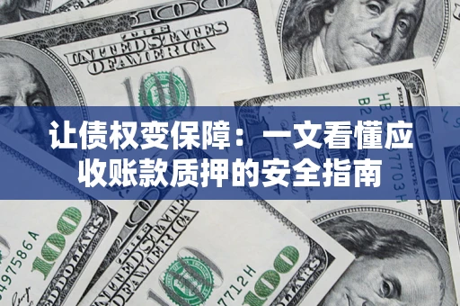 武汉让债权变保障：一文看懂应收账款质押的安全指南