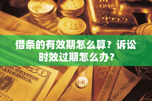 武汉借条的有效期怎么算？诉讼时效过期怎么办？
