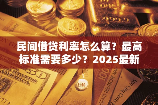 武汉民间借贷利率怎么算？最高标准需要多少？2025最新避坑指南
