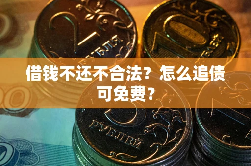 武汉借钱不还不合法？怎么追债可免费？