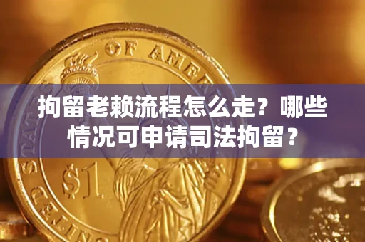 武汉拘留老赖流程怎么走?哪些情况可申请司法拘留? 武汉拘留老赖流程怎么走?哪些情况可申请司法拘留?