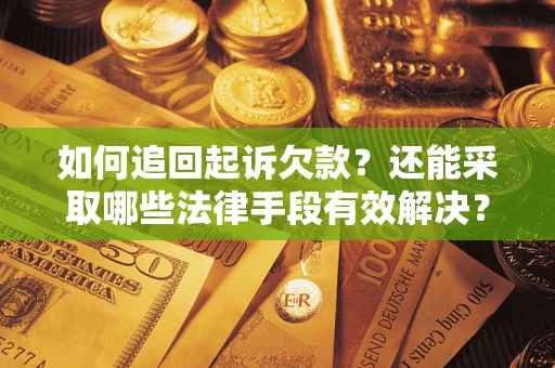 武汉如何追回起诉欠款？还能采取哪些法律手段有效解决？