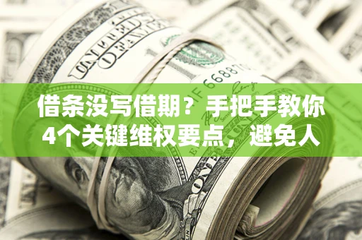 武汉借条没写借期？手把手教你4个关键维权要点，避免人财两空