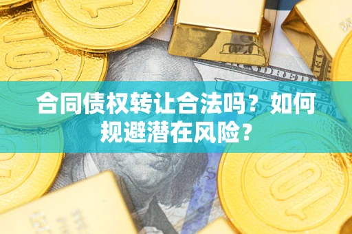 武汉合同债权转让合法吗？如何规避潜在风险？