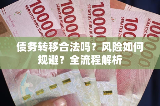 武汉债务转移合法吗？风险如何规避？全流程解析