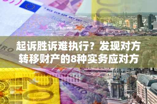 武汉起诉胜诉难执行？发现对方转移财产的8种实务应对方案