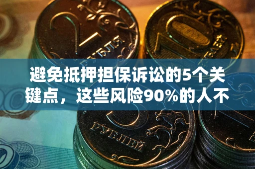 武汉避免抵押担保诉讼的5个关键点，这些风险90%的人不知道！