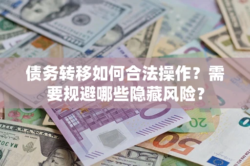 武汉债务转移如何合法操作？需要规避哪些隐藏风险？