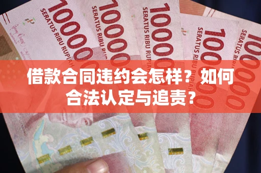 武汉借款合同违约会怎样？如何合法认定与追责？