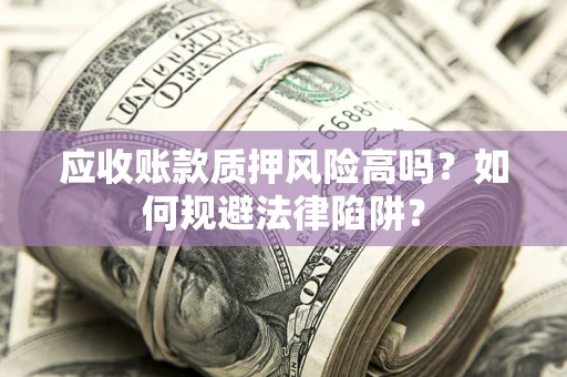 武汉应收账款质押风险高吗？如何规避法律陷阱？