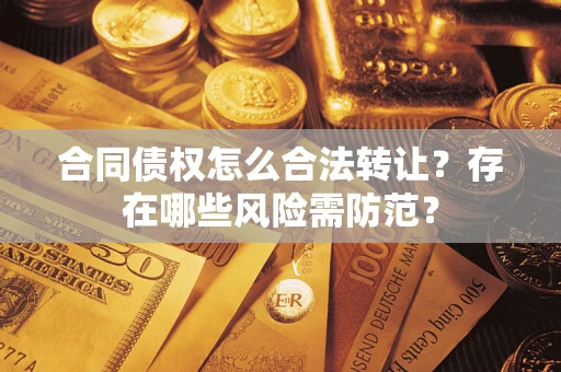 武汉合同债权怎么合法转让？存在哪些风险需防范？