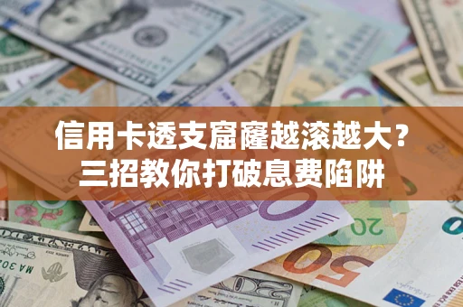 武汉信用卡透支窟窿越滚越大？三招教你打破息费陷阱