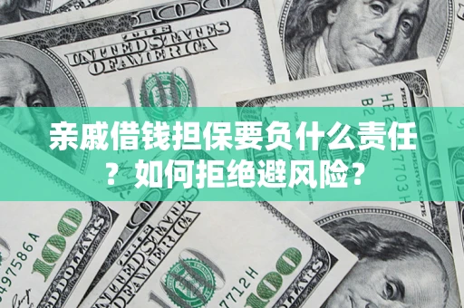 武汉亲戚借钱担保要负什么责任？如何拒绝避风险？