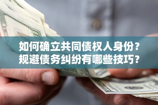 武汉如何确立共同债权人身份？规避债务纠纷有哪些技巧？