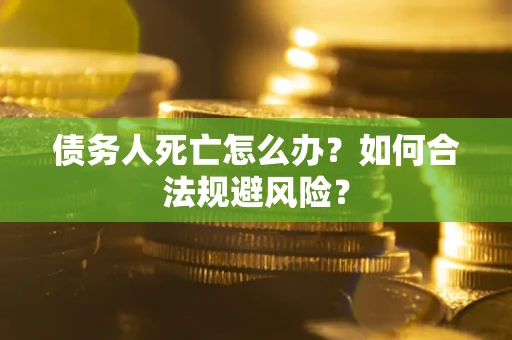 武汉债务人死亡怎么办？如何合法规避风险？