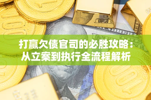 武汉打赢欠债官司的必胜攻略：从立案到执行全流程解析