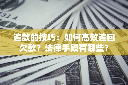 武汉追款的技巧：如何高效追回欠款？法律手段有哪些？