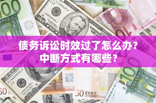 武汉债务诉讼时效过了怎么办？中断方式有哪些？