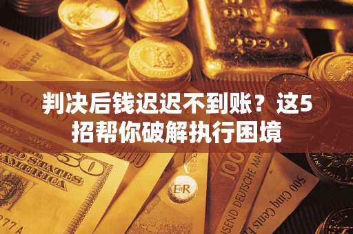 武汉判决后钱迟迟不到账？这5招帮你破解执行困境