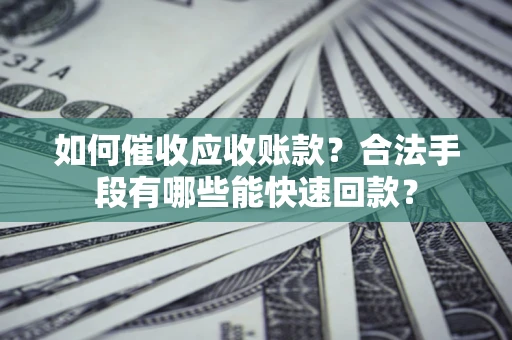 武汉如何催收应收账款？合法手段有哪些能快速回款？