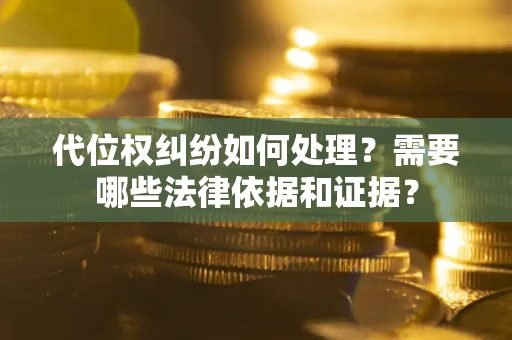 武汉代位权纠纷如何处理？需要哪些法律依据和证据？