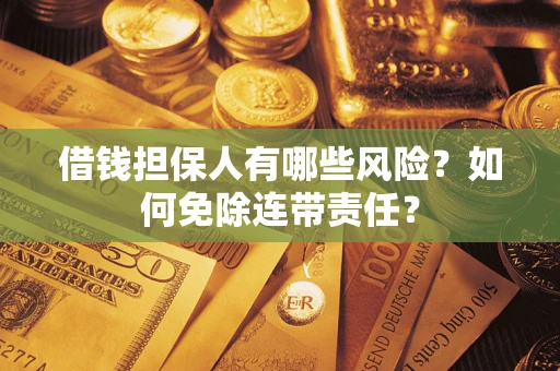 武汉借钱担保人有哪些风险？如何免除连带责任？