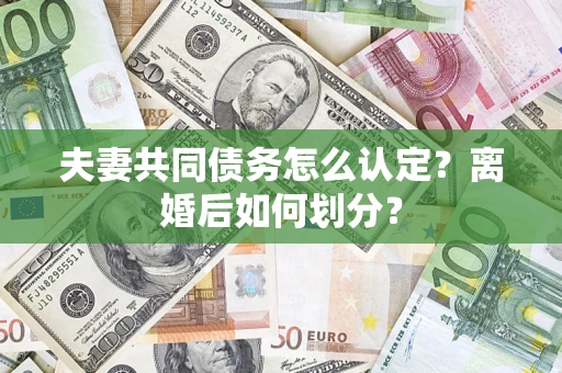 武汉夫妻共同债务怎么认定？离婚后如何划分？
