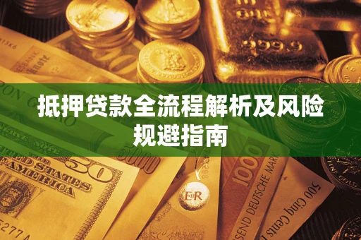 武汉抵押贷款全流程解析及风险规避指南