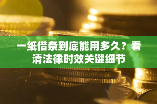 武汉一纸借条到底能用多久？看清法律时效关键细节