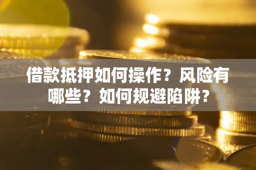 武汉借款抵押如何操作?风险有哪些?如何规避陷阱? 武汉借款抵押如何操作?风险有哪些?如何规避陷阱?