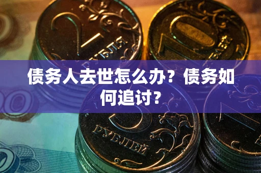 武汉债务人去世怎么办？债务如何追讨？