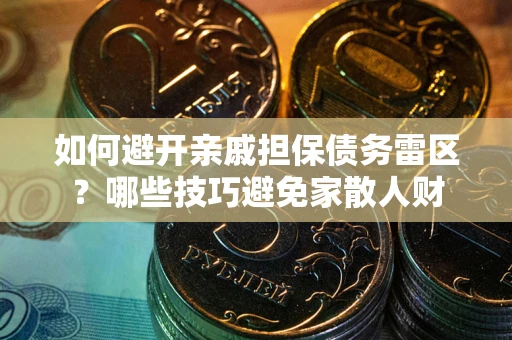 武汉如何避开亲戚担保债务雷区？哪些技巧避免家散人财