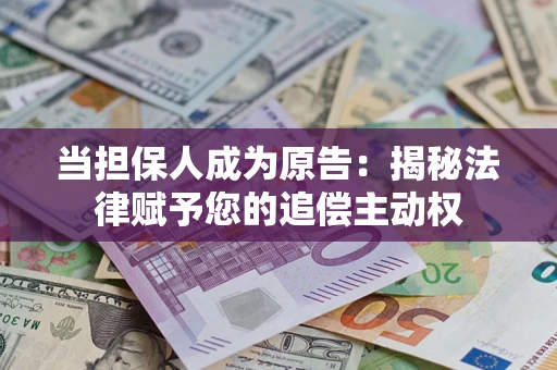 武汉当担保人成为原告:揭秘法律赋予您的追偿主动权 武汉当担保人成为原告:揭秘法律赋予您的追偿主动权