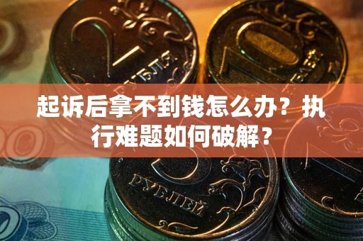 武汉起诉后拿不到钱怎么办？执行难题如何破解？