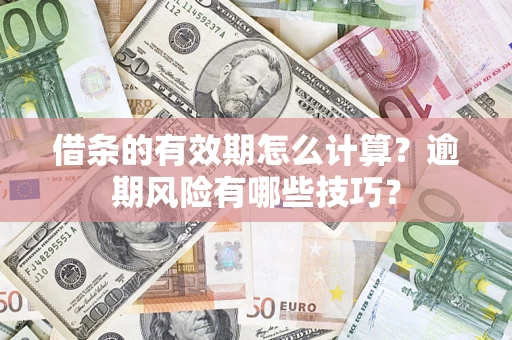 武汉借条的有效期怎么计算？逾期风险有哪些技巧？