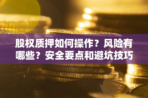 武汉股权质押如何操作？风险有哪些？安全要点和避坑技巧？
