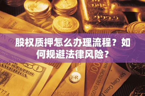 武汉股权质押怎么办理流程？如何规避法律风险？
