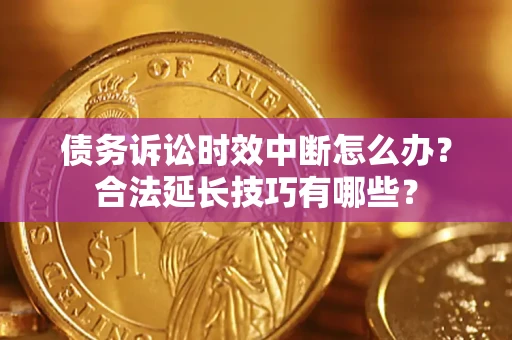 武汉债务诉讼时效中断怎么办？合法延长技巧有哪些？