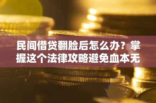 武汉民间借贷翻脸后怎么办？掌握这个法律攻略避免血本无归