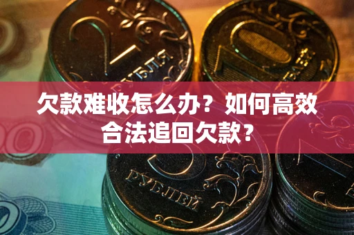 武汉欠款难收怎么办？如何高效合法追回欠款？
