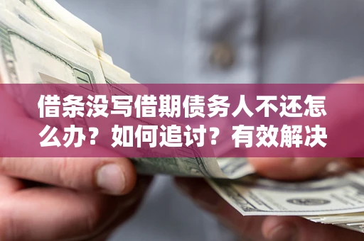 武汉借条没写借期债务人不还怎么办？如何追讨？有效解决方案！