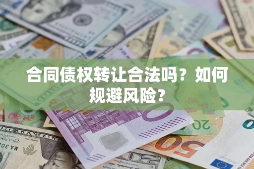 武汉合同债权转让合法吗?如何规避风险? 武汉合同债权转让合法吗?如何规避风险?