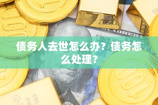 武汉债务人去世怎么办？债务怎么处理？